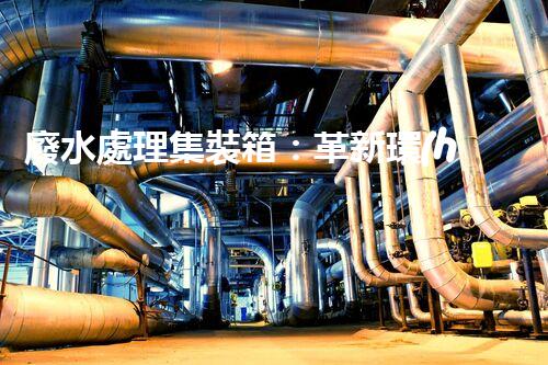 廢水處理集裝箱：革新環(huán)保技術，解決污染難題！